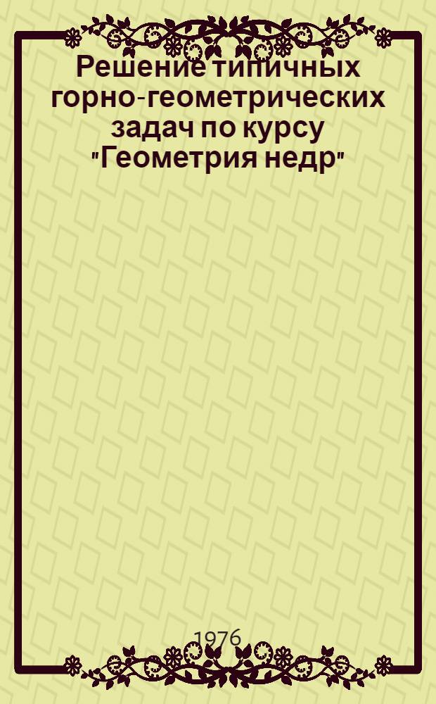Решение типичных горно-геометрических задач по курсу "Геометрия недр" : Учеб. пособие : Для студентов специальности "Маркшейдерское дело" : (0201)