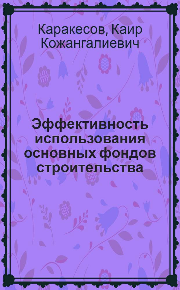 Эффективность использования основных фондов строительства : (Стат. методы изучения и анализа)