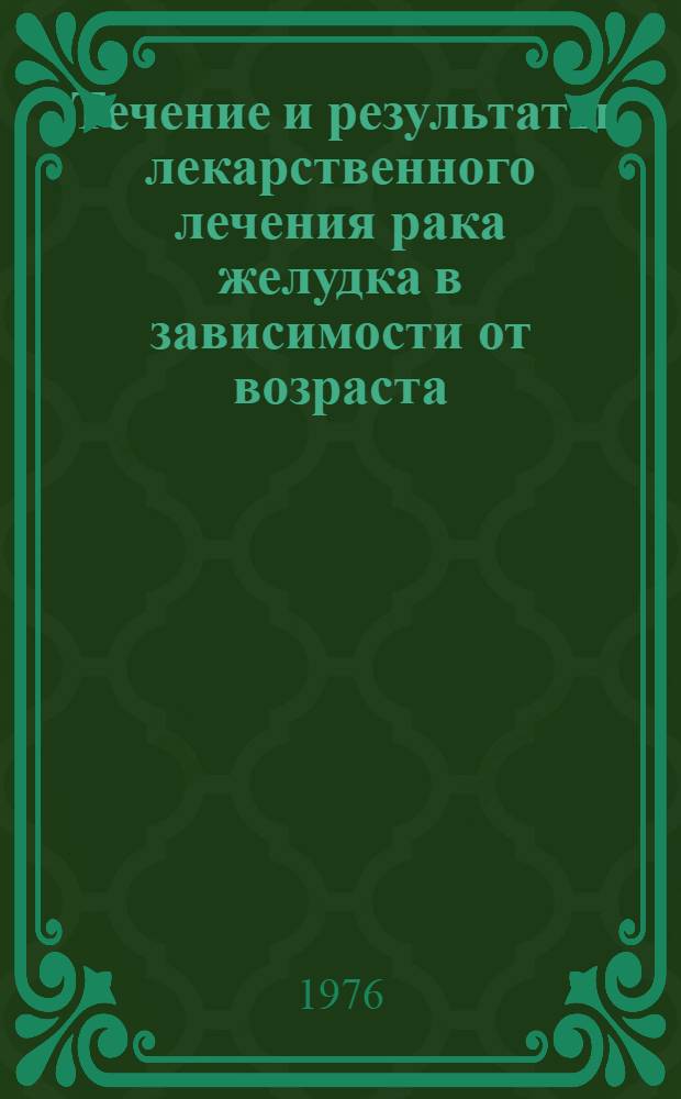 Течение и результаты лекарственного лечения рака желудка в зависимости от возраста : Автореф. дис. на соиск. учен. степени канд. мед. наук : (14.00.14)