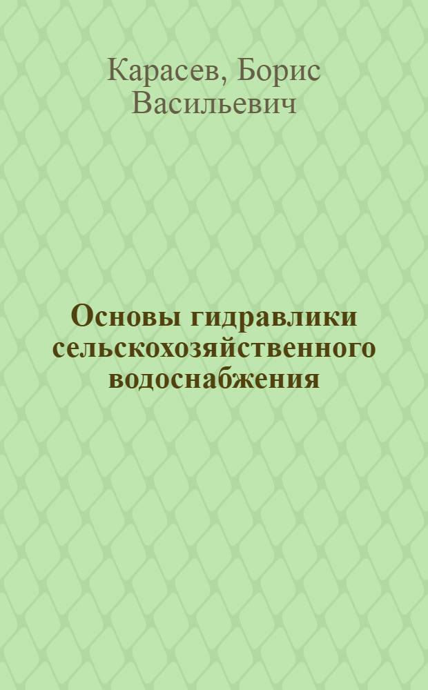 Основы гидравлики сельскохозяйственного водоснабжения : Для вузов по специальности "С.-х. стр-во"