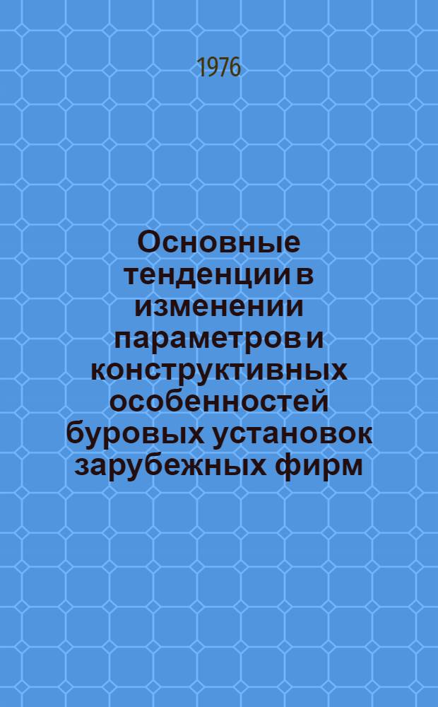 Основные тенденции в изменении параметров и конструктивных особенностей буровых установок зарубежных фирм : Обзор