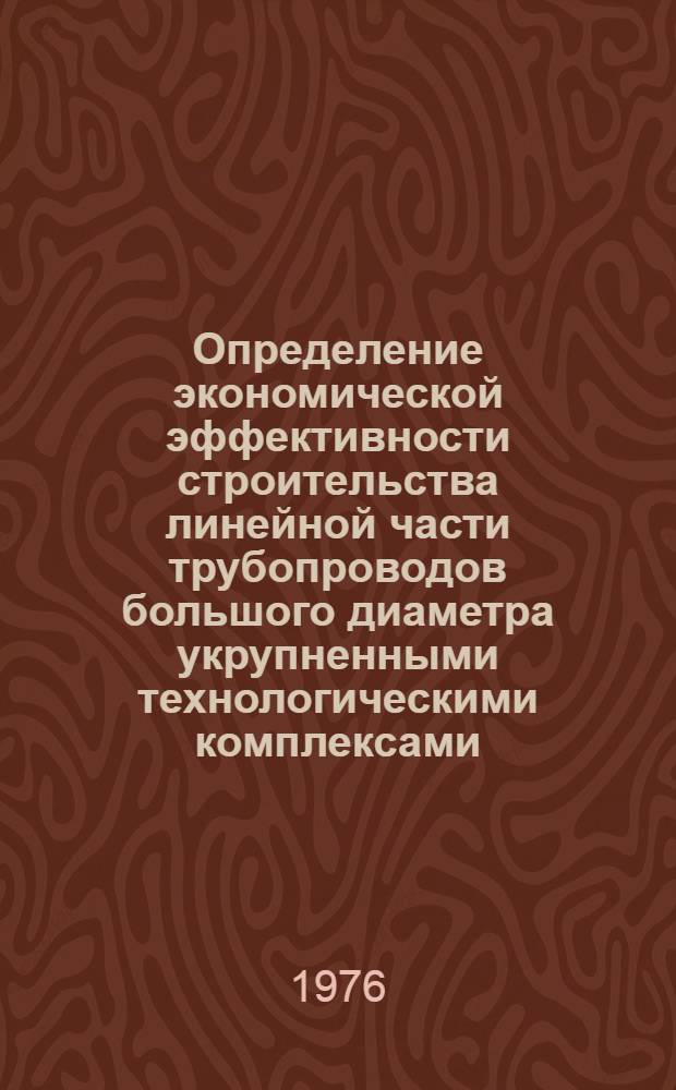 Определение экономической эффективности строительства линейной части трубопроводов большого диаметра укрупненными технологическими комплексами