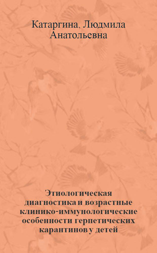 Этиологическая диагностика и возрастные клинико-иммунологические особенности герпетических карантинов у детей : Автореф. дис. на соиск. учен. степени канд. мед. наук : (14.00.08)