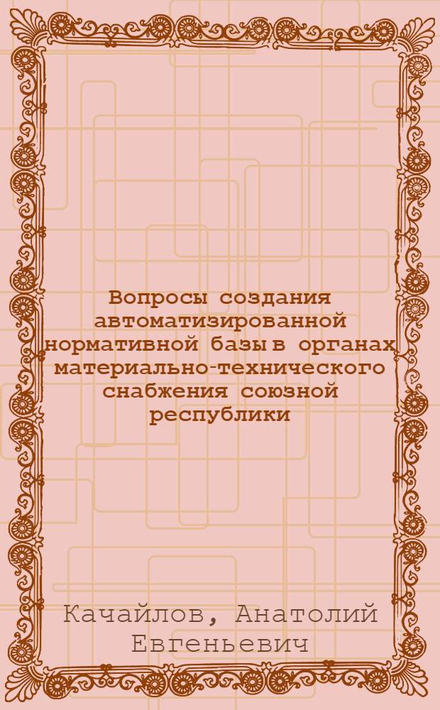 Вопросы создания автоматизированной нормативной базы в органах материально-технического снабжения союзной республики : (На примере Главснаба ЛатвССР) : Обзор
