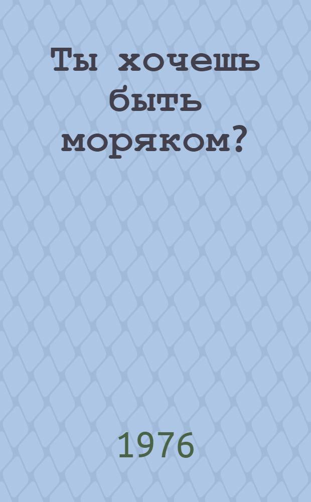 Ты хочешь быть моряком? : Науч.-худож. книга : Для сред. и ст. возраста