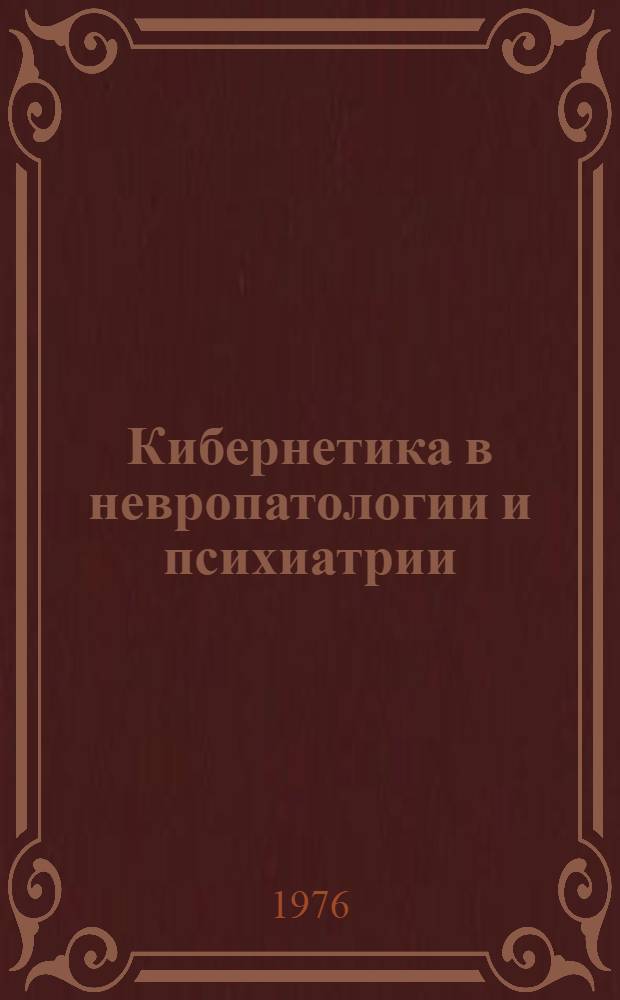 Кибернетика в невропатологии и психиатрии : Тезисы докл. респ. симпозиума, 24-25 июня 1976 г
