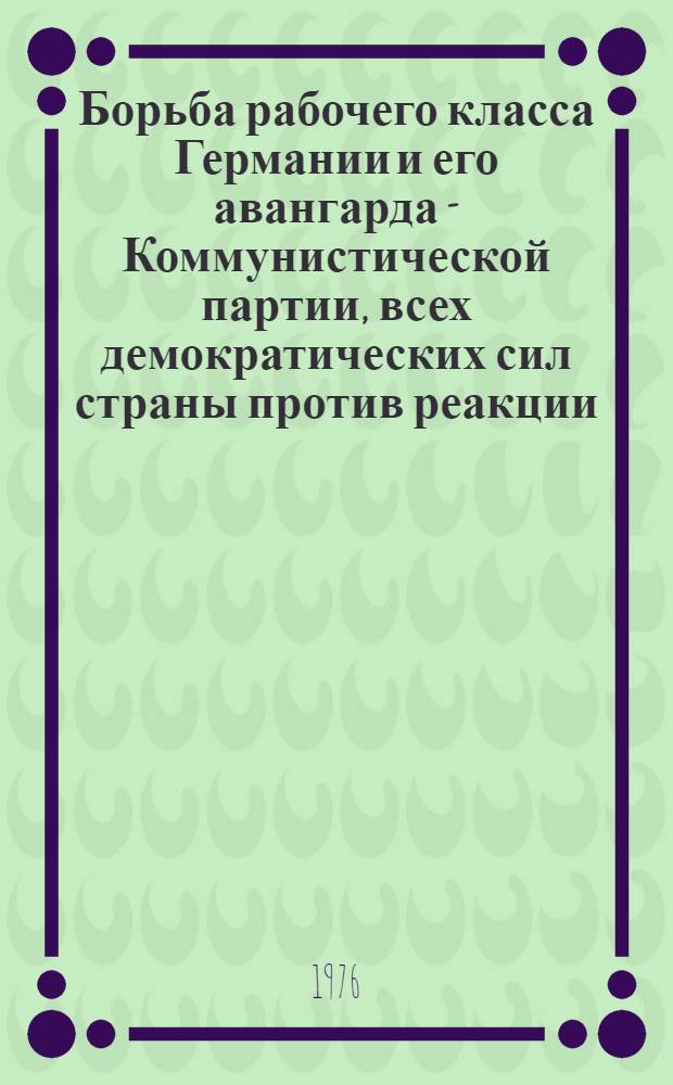 Борьба рабочего класса Германии и его авангарда - Коммунистической партии, всех демократических сил страны против реакции, фашизма и войны. 1918-1938 : Науч.-вспомогат. указ. литературы