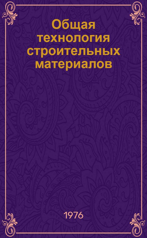 Общая технология строительных материалов : Учебник для строит. техникумов