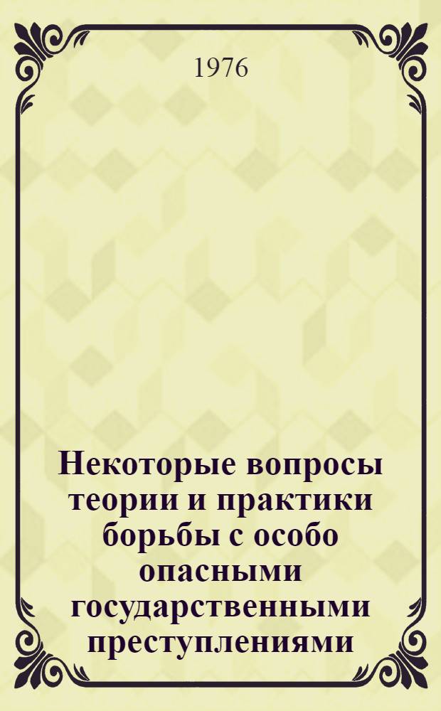 Некоторые вопросы теории и практики борьбы с особо опасными государственными преступлениями