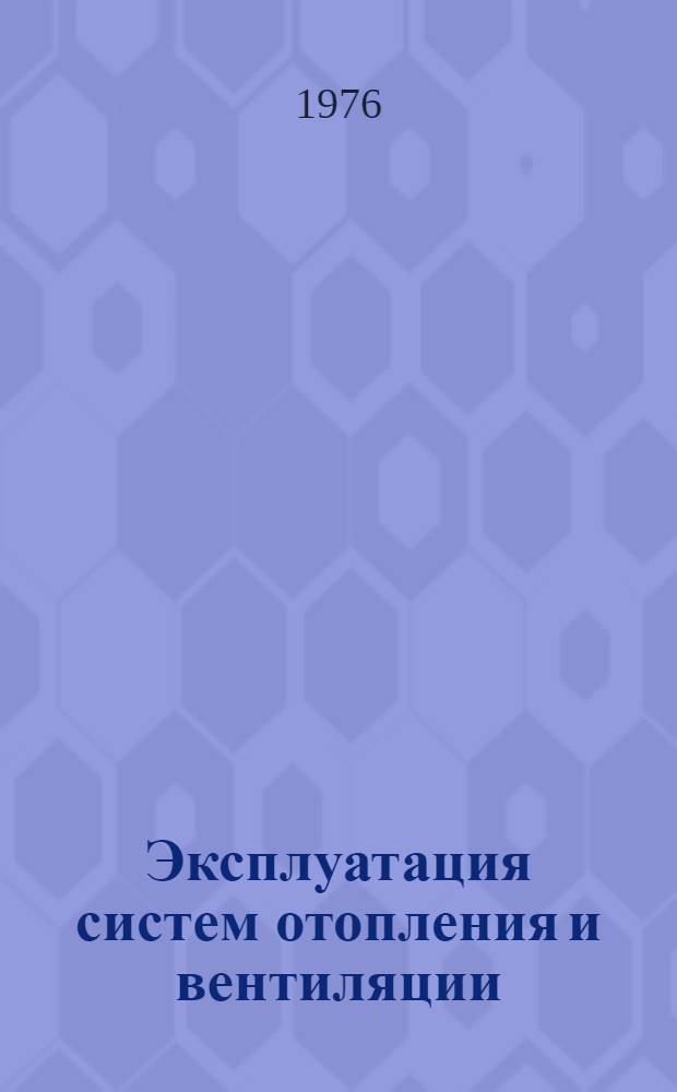 Эксплуатация систем отопления и вентиляции : Учеб. пособие по курсу "Теплотехника, отопление, вентиляция и кондиционирование воздуха" для специальности 1218 "Техн. эксплуатация зданий, оборудования и автомат. систем