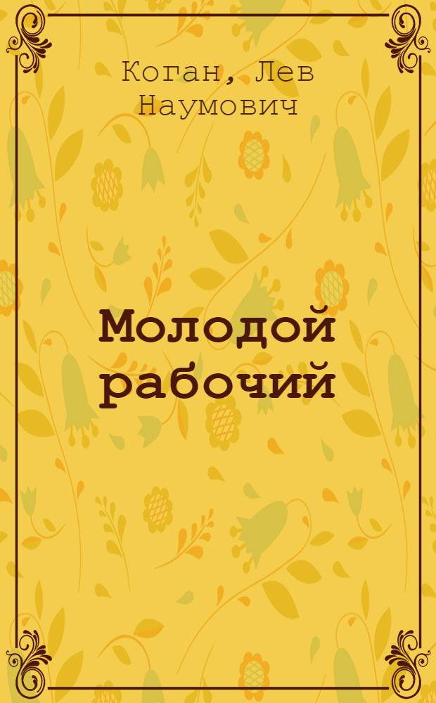Молодой рабочий: вчера, сегодня : Опыт ист.-социол. исследования образа жизни молодых рабочих 30 и 70 годов : На материалах Урала