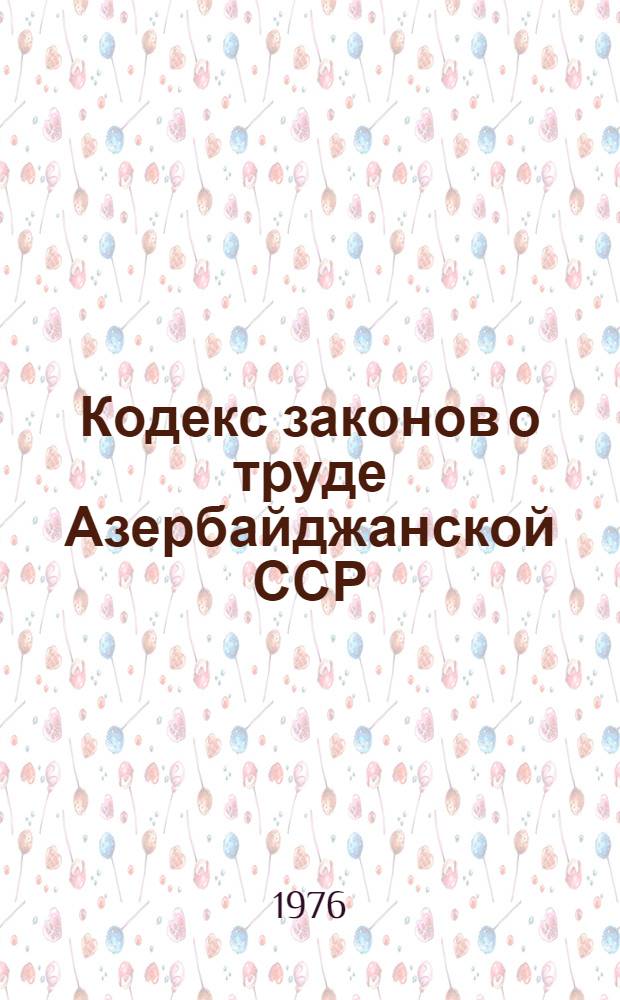 Кодекс законов о труде Азербайджанской ССР : (С изм. и доп. на 1 янв. 1976 г.)