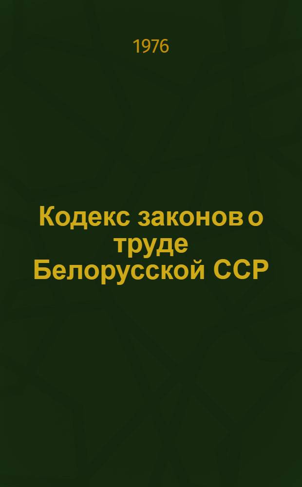 Кодекс законов о труде Белорусской ССР : Офиц. текст с изм. на 1 апр. 1975 г