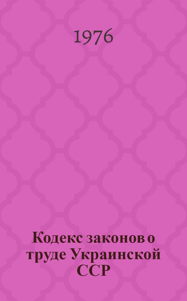 Кодекс законов о труде Украинской ССР : Офиц. текст с изм. и доп. на 1 ноября 1975 г