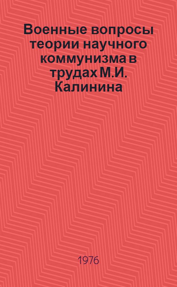 Военные вопросы теории научного коммунизма в трудах М.И. Калинина : Автореф. дис. на соиск. учен. степени канд. филос. наук : (09.00.02)