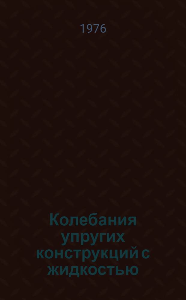 Колебания упругих конструкций с жидкостью : Сборник науч. докл. III симпозиума 29 июня - 5 июля, 1976 г., Новосибирск