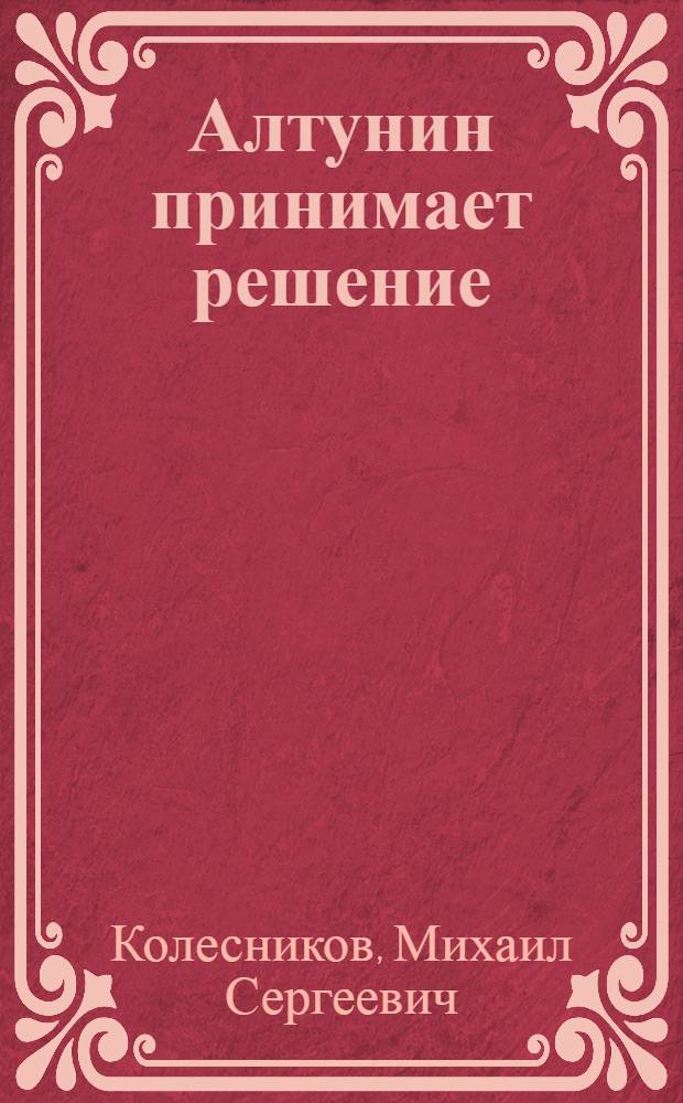 Алтунин принимает решение : Роман