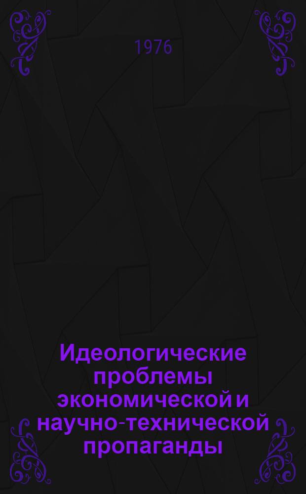 Идеологические проблемы экономической и научно-технической пропаганды