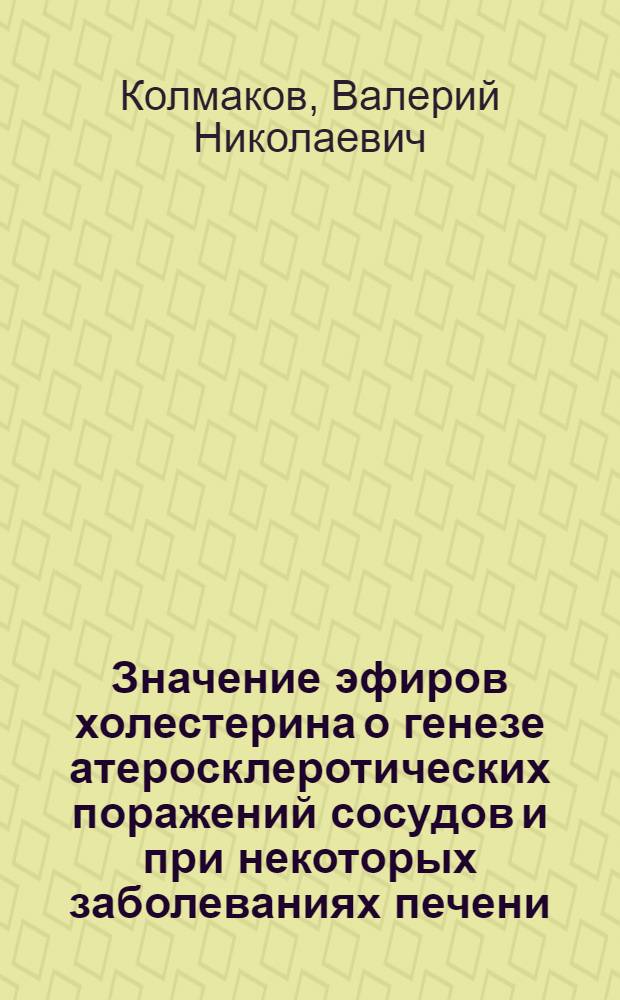 Значение эфиров холестерина о генезе атеросклеротических поражений сосудов и при некоторых заболеваниях печени : Автореф. дис. на соиск. учен. степени д-ра мед. наук : (03.00.04)