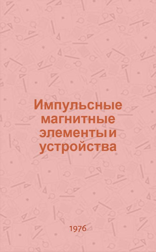 Импульсные магнитные элементы и устройства : Основы расчета и проектирования : Учеб. пособие для вызов по специальности "Автоматика и телемеханика"