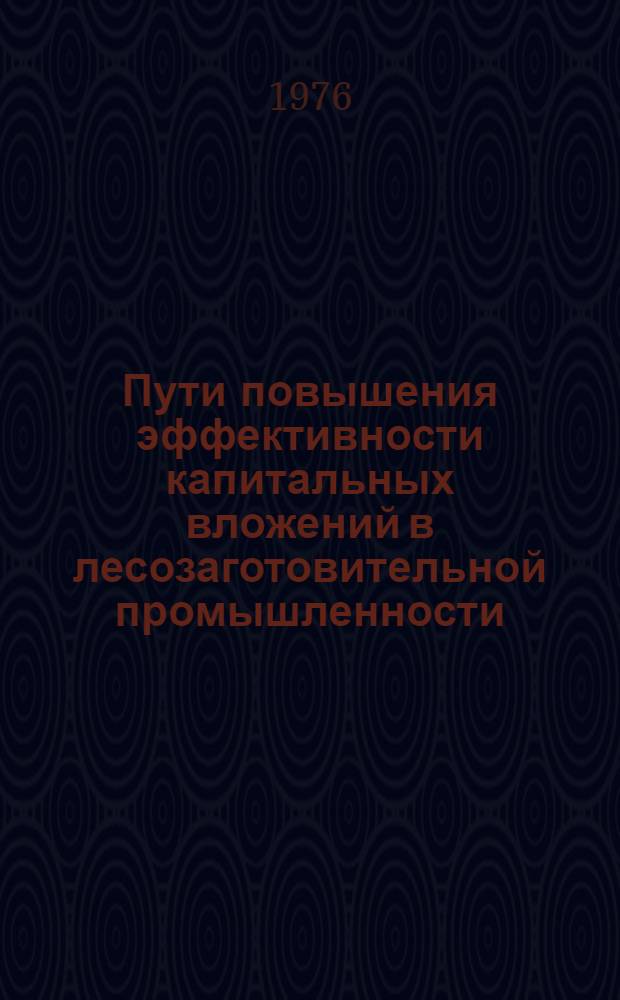 Пути повышения эффективности капитальных вложений в лесозаготовительной промышленности : (Обзор)