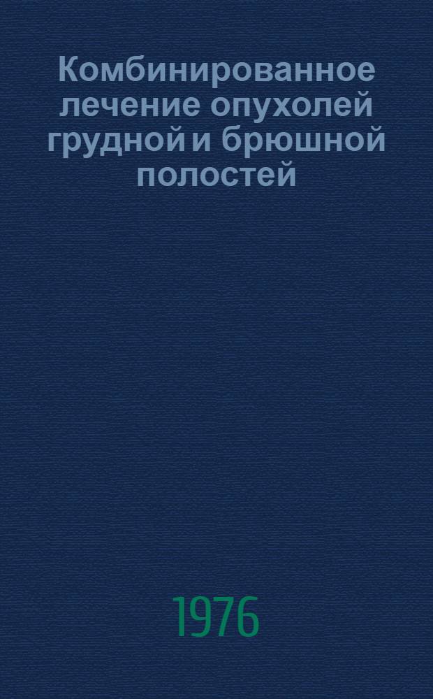 Комбинированное лечение опухолей грудной и брюшной полостей : (Сборник науч. трудов)