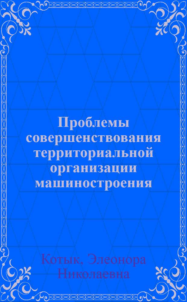 Проблемы совершенствования территориальной организации машиностроения