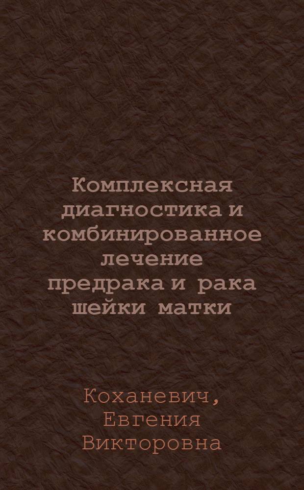 Комплексная диагностика и комбинированное лечение предрака и рака шейки матки