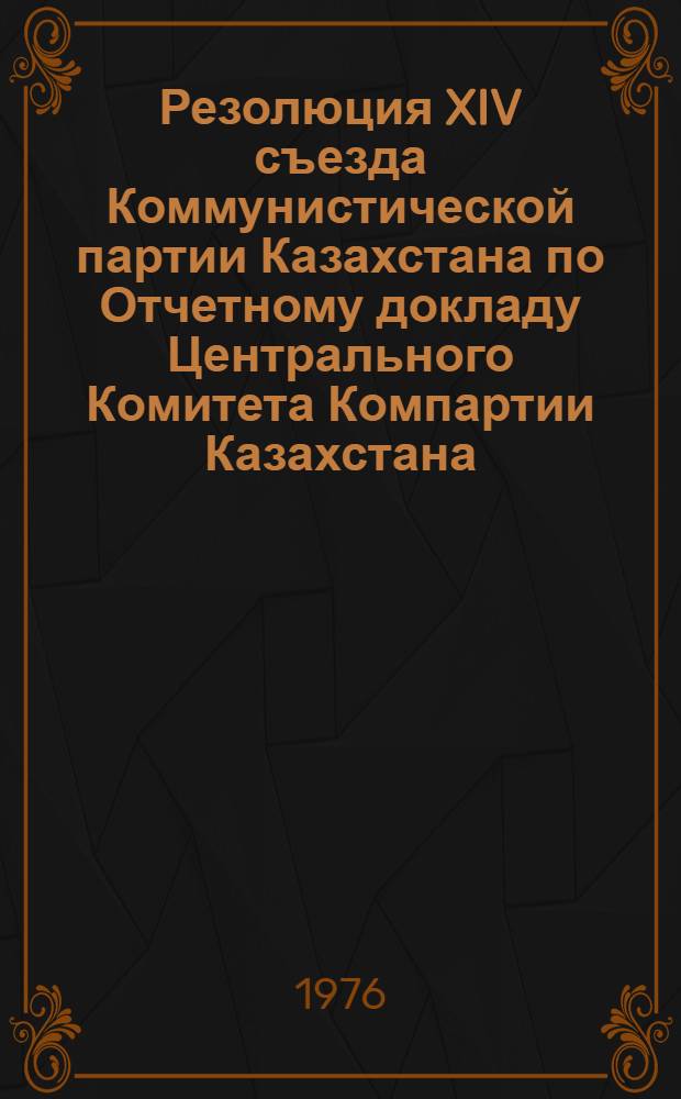 Резолюция XIV съезда Коммунистической партии Казахстана по Отчетному докладу Центрального Комитета Компартии Казахстана