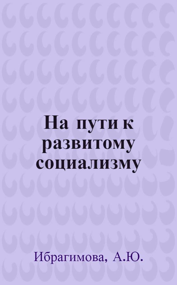 На пути к развитому социализму : КПСС в борьбе за упрочение и развитие социализма в Средней Азии и Казахстане (1938-1958)