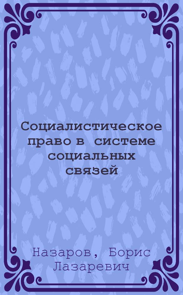 Социалистическое право в системе социальных связей : (Развитие взглядов на основные внутр. и внеш. связи соц. права)