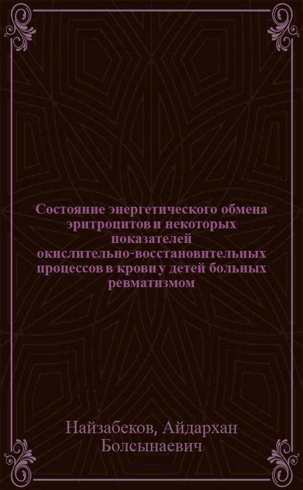 Состояние энергетического обмена эритроцитов и некоторых показателей окислительно-восстановительных процессов в крови у детей больных ревматизмом : Автореф. дис. на соиск. учен. степени канд. мед. наук : (14.00.09)