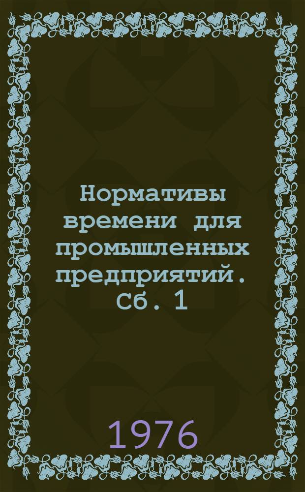 Нормативы времени для промышленных предприятий. Сб. 1 : Станочные, слесарные и другие виды работ
