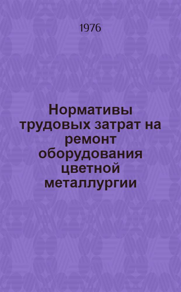 Нормативы трудовых затрат на ремонт оборудования цветной металлургии : [В 4 ч.] Утв. М-вом цв. металлургии СССР 06.08.76. Ч. 2 : Нормативы трудовых затрат на ремонт основного технологического оборудования рудников и обогатительных фабрик