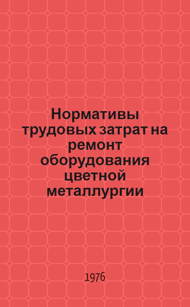 Нормативы трудовых затрат на ремонт оборудования цветной металлургии : [В 4 ч.] Утв. М-вом цв. металлургии СССР 06.08.76. Ч. 3 : Нормативы трудовых затрат на ремонт металлообрабатывающего, строительного и теплосилового оборудования