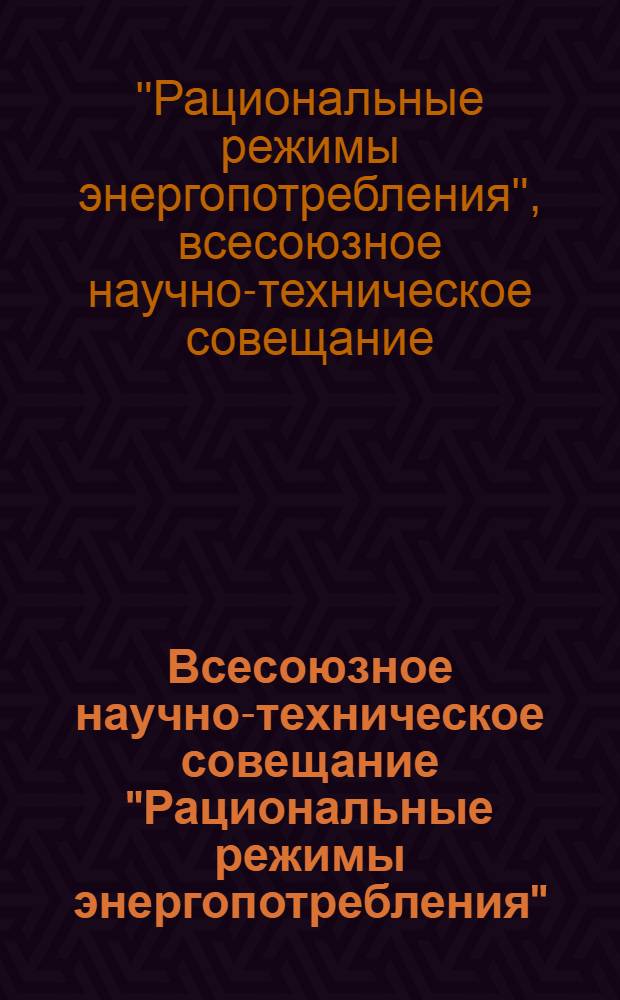Всесоюзное научно-техническое совещание "Рациональные режимы энергопотребления" : Тезисы докл