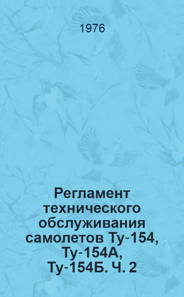 Регламент технического обслуживания самолетов Ту-154, Ту-154А, Ту-154Б. Ч. 2 : Авиационное и радиоэлектронное оборудование