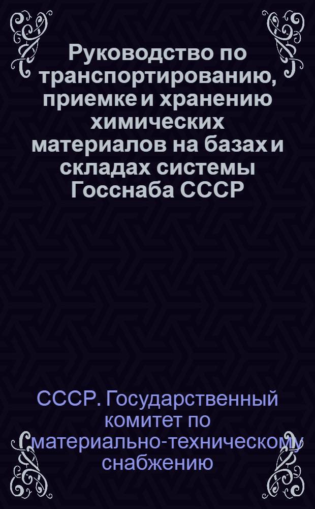 Руководство по транспортированию, приемке и хранению химических материалов на базах и складах системы Госснаба СССР : В 2 ч. : Утв. Союзглавхимом 08.04.74