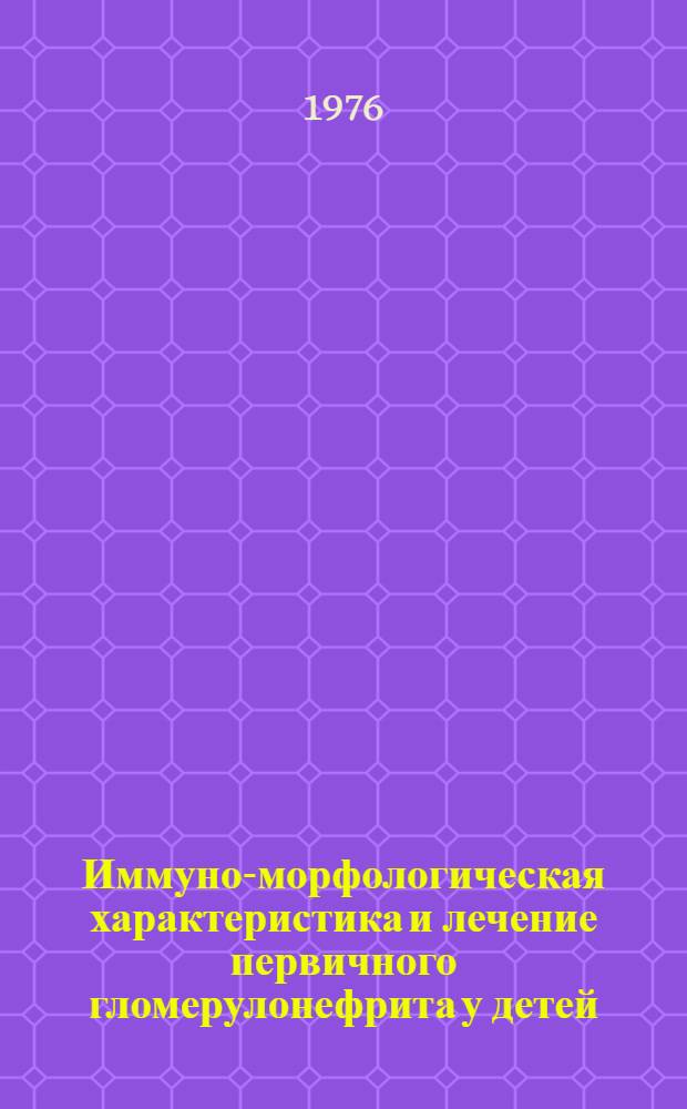 Иммуно-морфологическая характеристика и лечение первичного гломерулонефрита у детей : Автореф. дис. на соиск. учен. степени д-ра мед. наук : (14.00.09)