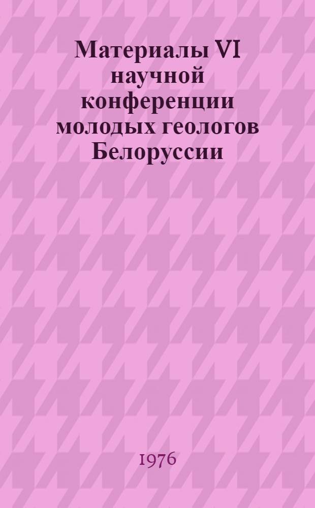 Материалы VI научной конференции молодых геологов Белоруссии
