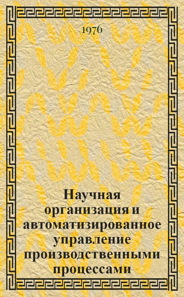 Научная организация и автоматизированное управление производственными процессами : Сборник статей