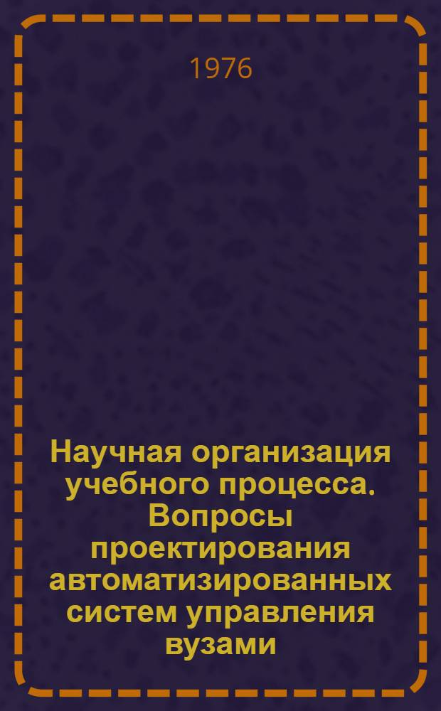 Научная организация учебного процесса. Вопросы проектирования автоматизированных систем управления вузами : Сборник статей