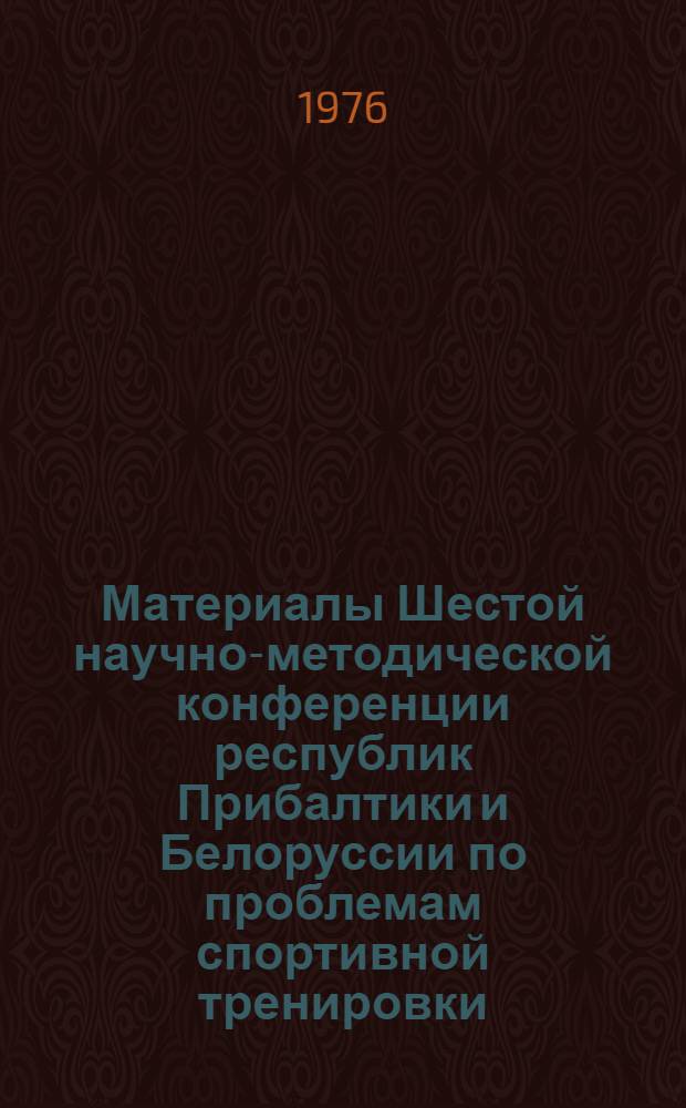 Материалы Шестой научно-методической конференции республик Прибалтики и Белоруссии по проблемам спортивной тренировки