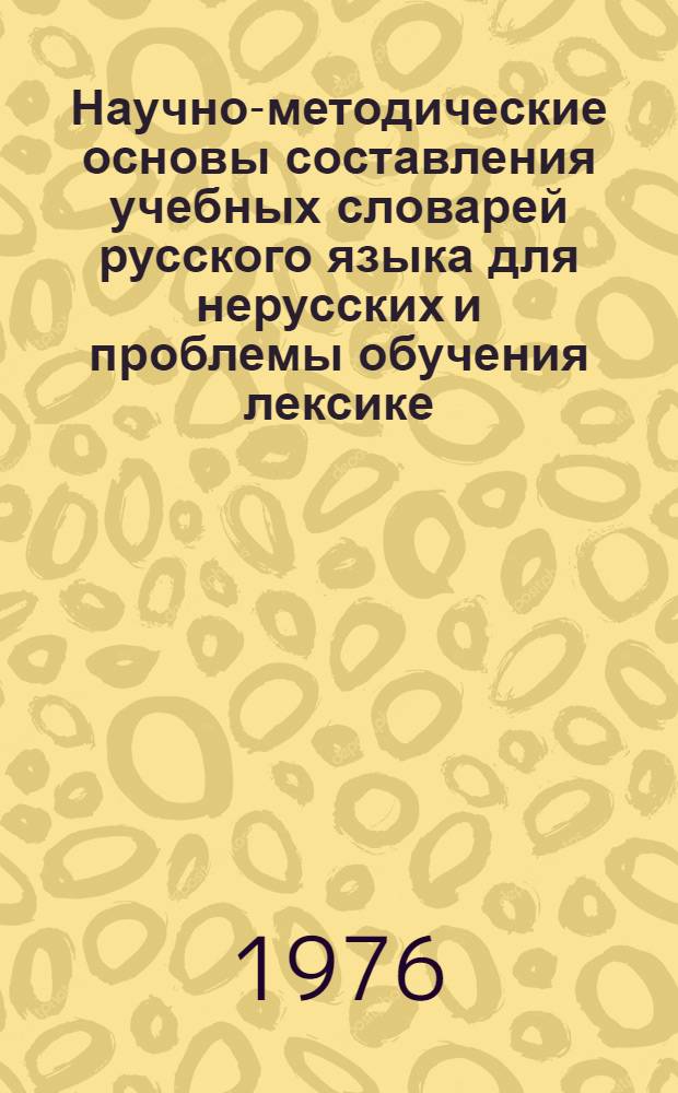 Научно-методические основы составления учебных словарей русского языка для нерусских и проблемы обучения лексике : Тезисы докл. и сообщ. (Москва, 23-30 янв. 1976 г.)