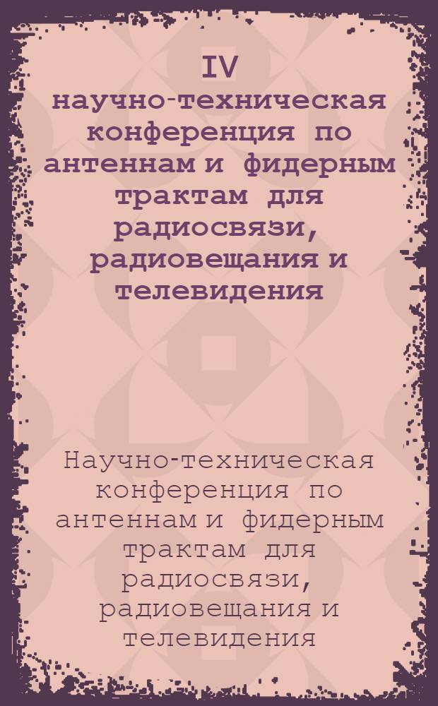 IV научно-техническая конференция по антеннам и фидерным трактам для радиосвязи, радиовещания и телевидения (4-7 января 1977 г.) : Аннотации докл