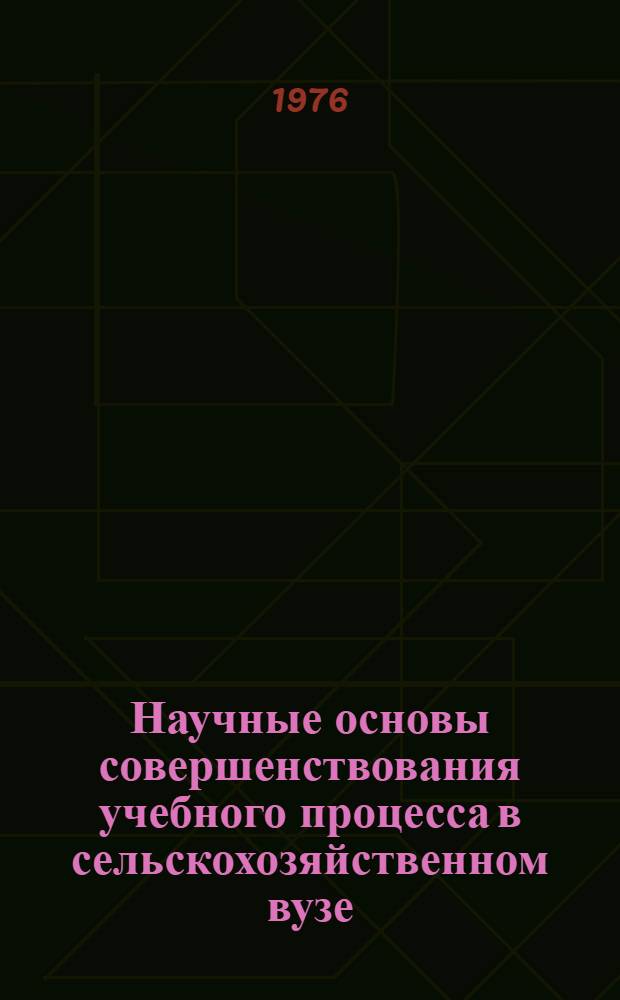 Научные основы совершенствования учебного процесса в сельскохозяйственном вузе : (Сборник науч. работ)