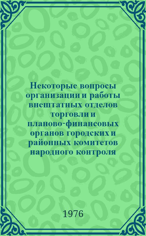 Некоторые вопросы организации и работы внештатных отделов торговли и планово-финансовых органов городских и районных комитетов народного контроля : Метод. указание