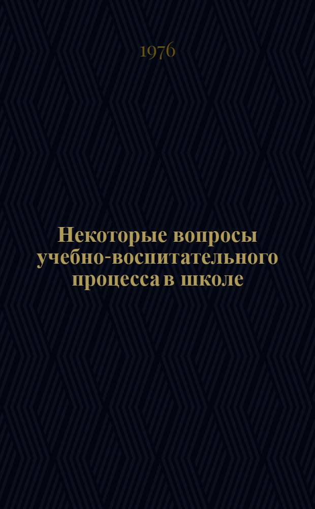 Некоторые вопросы учебно-воспитательного процесса в школе : Сборник науч. трудов