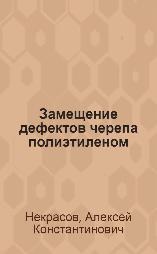 Замещение дефектов черепа полиэтиленом : Автореф. дис. на соиск. учен. степени канд. мед. наук : (14.00.22)