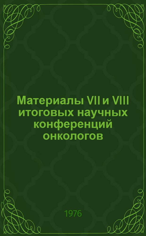 Материалы VII и VIII итоговых научных конференций онкологов